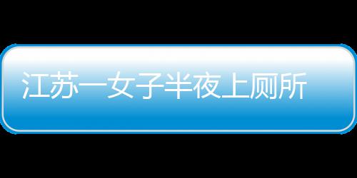 桶里江苏 马股到屁厕所窜出一女夜上一条子半蛇顶